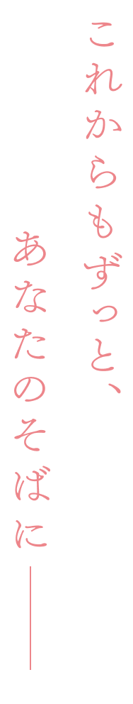 これからもずっと、あなたのそばに